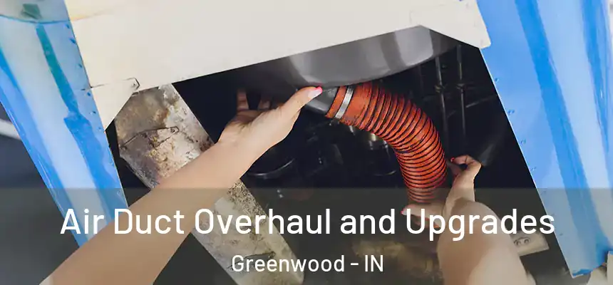 Air Duct Overhaul and Upgrades Greenwood - IN