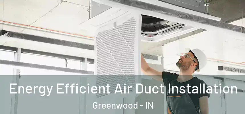  Energy Efficient Air Duct Installation Greenwood - IN