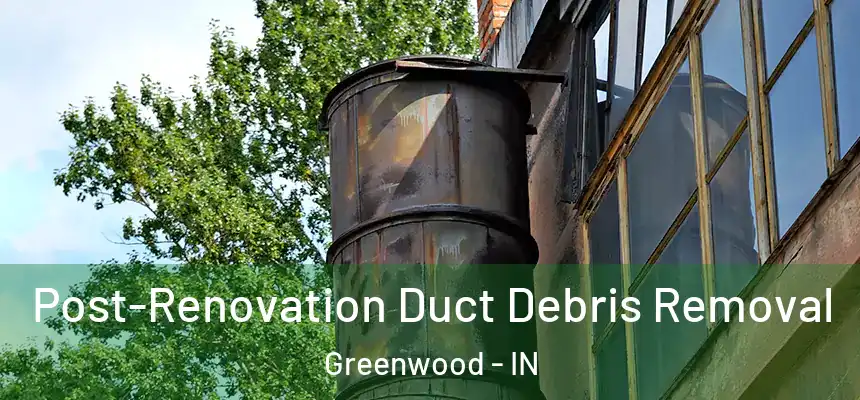  Post-Renovation Duct Debris Removal Greenwood - IN